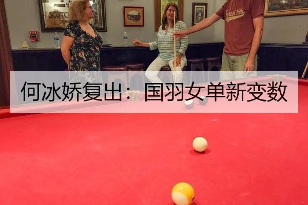 何冰娇复出：国羽女单新变数